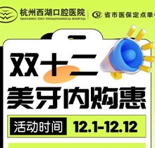 杭州西湖口腔雙十二美牙內(nèi)購(gòu)惠火熱進(jìn)行中，超值秒殺多好禮送不停！