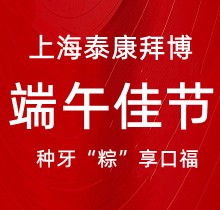 上海泰康拜博口腔端午種牙“粽”享口福，韓國(guó)種植牙3980元起超實(shí)惠
